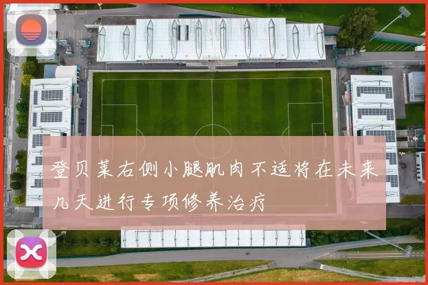 登贝莱右侧小腿肌肉不适将在未来几天进行专项修养治疗