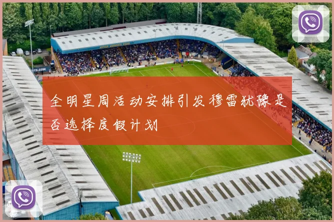 全明星周活动安排引发穆雷犹豫是否选择度假计划
