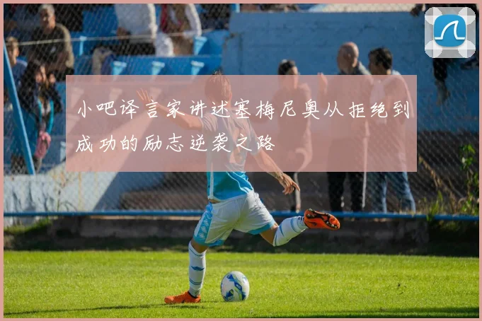 小吧译言家讲述塞梅尼奥从拒绝到成功的励志逆袭之路