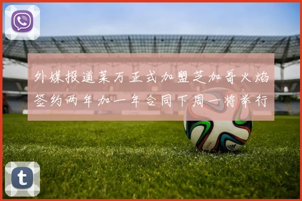外媒报道莱万正式加盟芝加哥火焰签约两年加一年合同下周一将举行亮相仪式