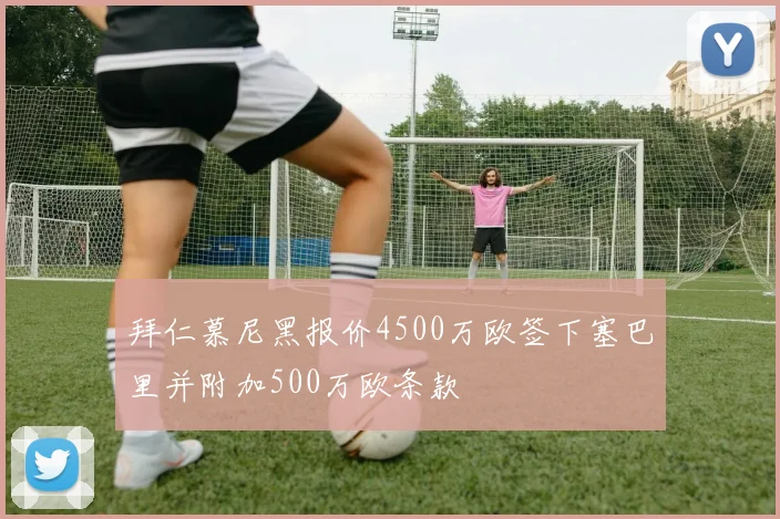 拜仁慕尼黑报价4500万欧签下塞巴里并附加500万欧条款