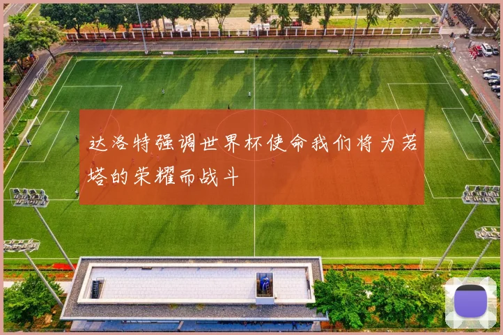 达洛特强调世界杯使命我们将为若塔的荣耀而战斗