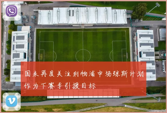 国米再度关注利物浦中场琼斯计划作为下赛季引援目标