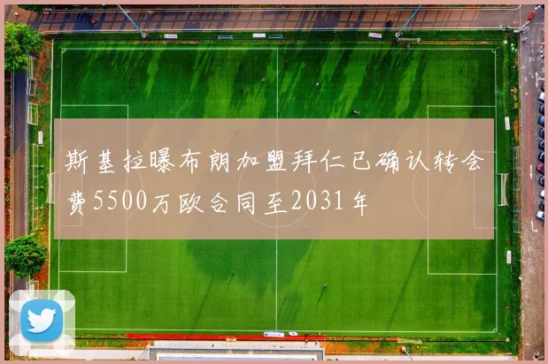 斯基拉曝布朗加盟拜仁已确认转会费5500万欧合同至2031年