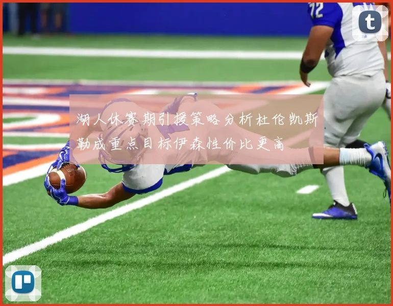 湖人休赛期引援策略分析杜伦凯斯勒成重点目标伊森性价比更高