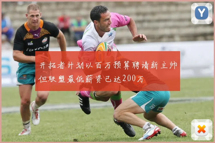 开拓者计划以百万预算聘请新主帅但联盟最低薪资已达200万