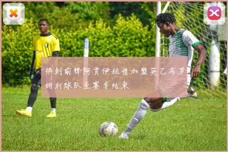 热刺前锋阿贾伊租借加盟英乙布罗姆利球队至赛季结束