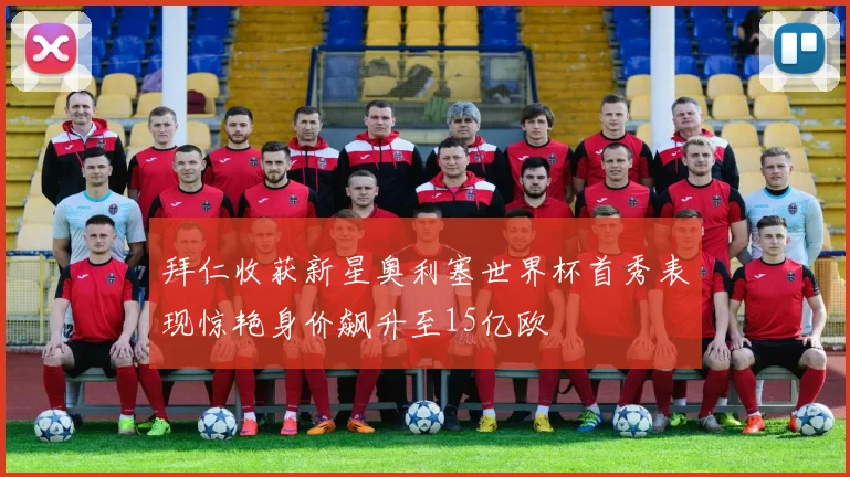 拜仁收获新星奥利塞世界杯首秀表现惊艳身价飙升至15亿欧