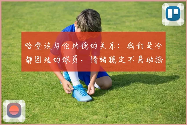 哈登谈与伦纳德的关系：我们是冷静团结的球员，情绪稳定不易动摇