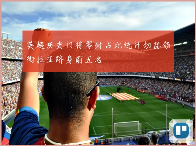 英超历史门将零封占比统计切赫领衔拉亚跻身前五名